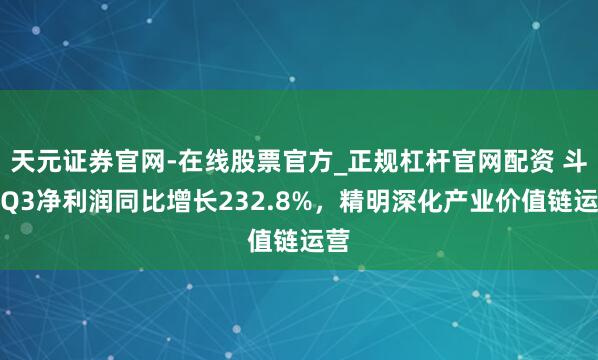 天元证券官网-在线股票官方_正规杠杆官网配资 斗鱼Q3净利润同比增长232.8%，精明深化产业价值链运营