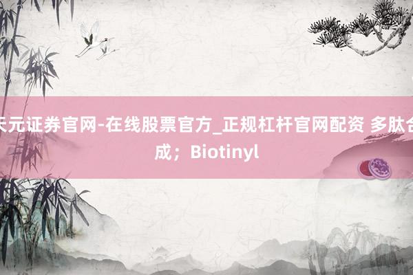 天元证券官网-在线股票官方_正规杠杆官网配资 多肽合成；Biotinyl