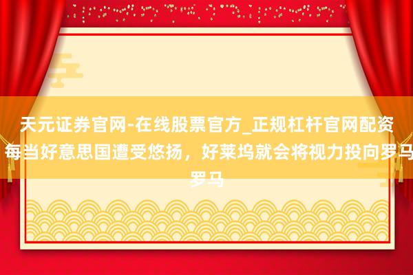 天元证券官网-在线股票官方_正规杠杆官网配资 每当好意思国遭受悠扬，好莱坞就会将视力投向罗马