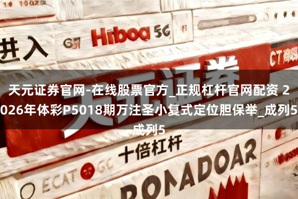 天元证券官网-在线股票官方_正规杠杆官网配资 2026年体彩P5018期万注圣小复式定位胆保举_成列5