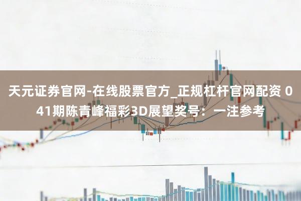 天元证券官网-在线股票官方_正规杠杆官网配资 041期陈青峰福彩3D展望奖号：一注参考